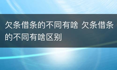 欠条借条的不同有啥 欠条借条的不同有啥区别