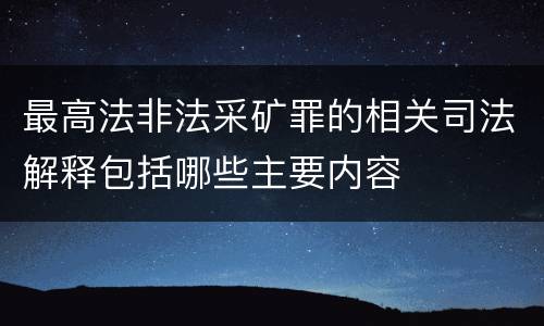 最高法非法采矿罪的相关司法解释包括哪些主要内容