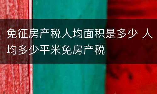 免征房产税人均面积是多少 人均多少平米免房产税