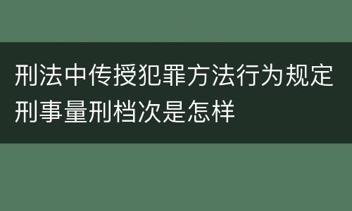 刑法中传授犯罪方法行为规定刑事量刑档次是怎样