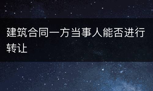 建筑合同一方当事人能否进行转让