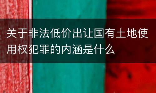 关于非法低价出让国有土地使用权犯罪的内涵是什么