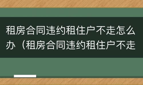租房合同违约租住户不走怎么办（租房合同违约租住户不走怎么办呢）