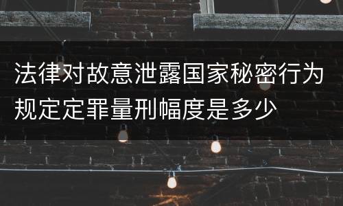 法律对故意泄露国家秘密行为规定定罪量刑幅度是多少