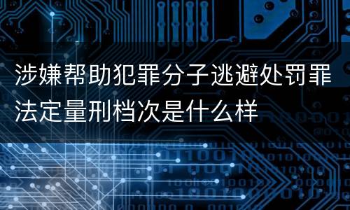 涉嫌帮助犯罪分子逃避处罚罪法定量刑档次是什么样