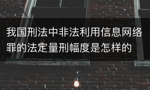 我国刑法中非法利用信息网络罪的法定量刑幅度是怎样的