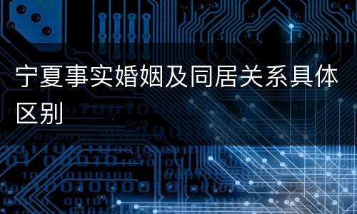 宁夏事实婚姻及同居关系具体区别