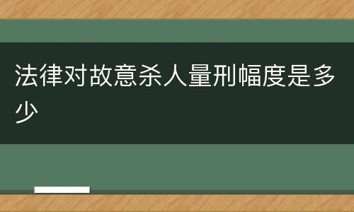 法律对故意杀人量刑幅度是多少