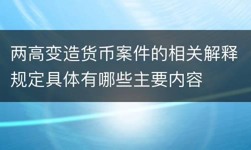 两高变造货币案件的相关解释规定具体有哪些主要内容