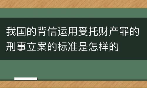 我国的背信运用受托财产罪的刑事立案的标准是怎样的