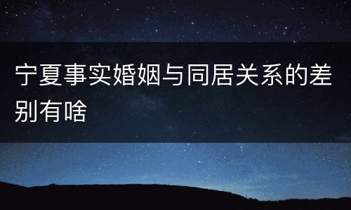 宁夏事实婚姻与同居关系的差别有啥