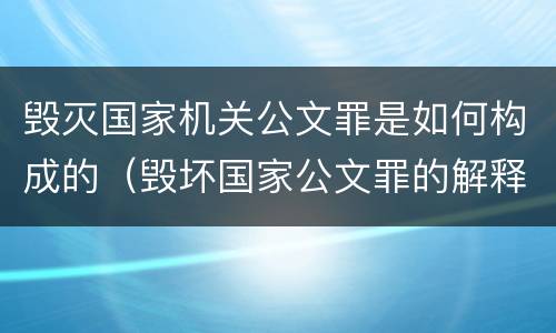 毁灭国家机关公文罪是如何构成的（毁坏国家公文罪的解释）