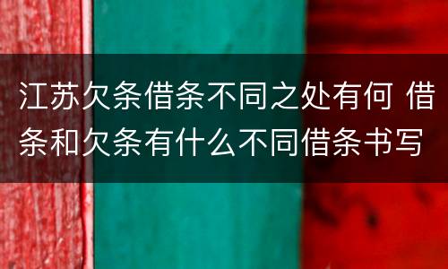 江苏欠条借条不同之处有何 借条和欠条有什么不同借条书写