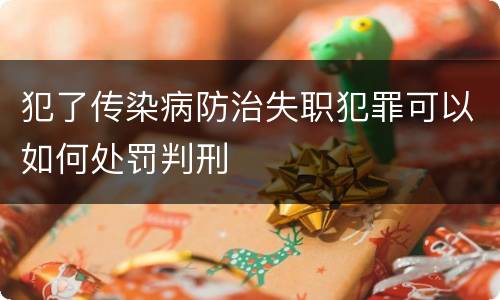 犯了传染病防治失职犯罪可以如何处罚判刑