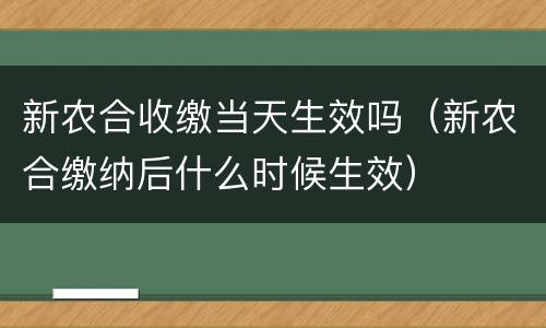 新农合收缴当天生效吗（新农合缴纳后什么时候生效）