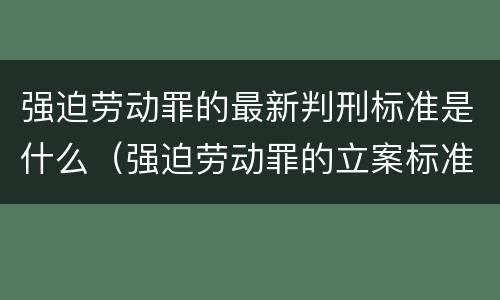 强迫劳动罪的最新判刑标准是什么（强迫劳动罪的立案标准）