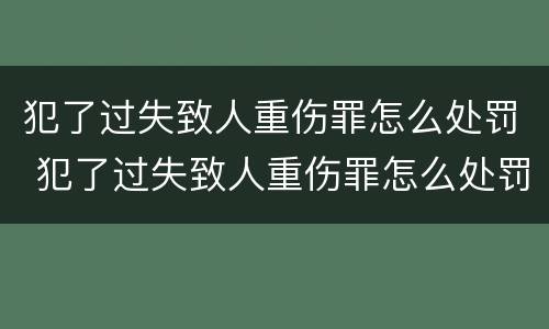 犯了过失致人重伤罪怎么处罚 犯了过失致人重伤罪怎么处罚的
