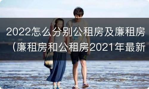 2022怎么分别公租房及廉租房（廉租房和公租房2021年最新通知）