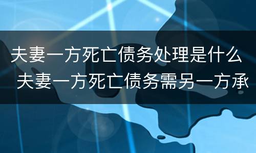 夫妻一方死亡债务处理是什么 夫妻一方死亡债务需另一方承担吗