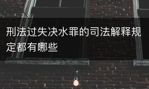 刑法过失决水罪的司法解释规定都有哪些