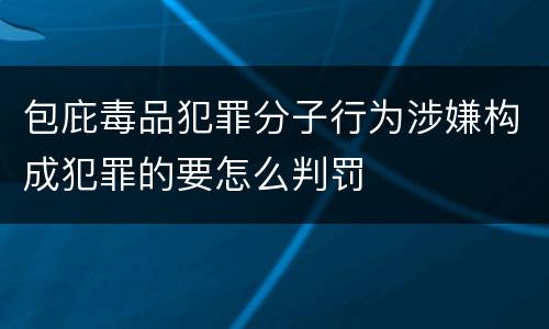 包庇毒品犯罪分子行为涉嫌构成犯罪的要怎么判罚