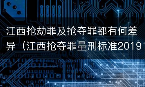 江西抢劫罪及抢夺罪都有何差异（江西抢夺罪量刑标准2019）