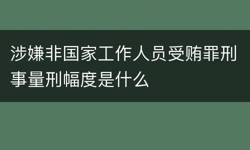 涉嫌非国家工作人员受贿罪刑事量刑幅度是什么