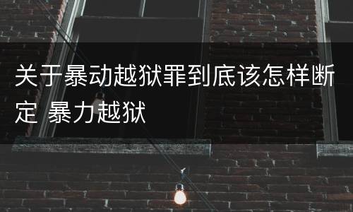 关于暴动越狱罪到底该怎样断定 暴力越狱