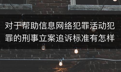对于帮助信息网络犯罪活动犯罪的刑事立案追诉标准有怎样的规定