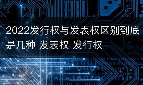 2022发行权与发表权区别到底是几种 发表权 发行权