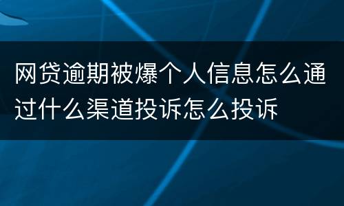 网贷逾期被爆个人信息怎么通过什么渠道投诉怎么投诉