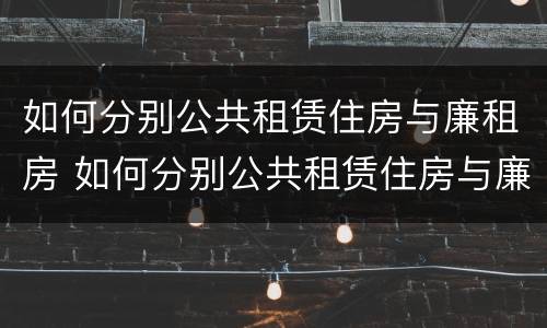 如何分别公共租赁住房与廉租房 如何分别公共租赁住房与廉租房的区别