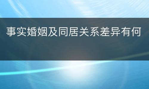 事实婚姻及同居关系差异有何
