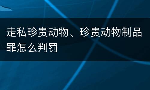 走私珍贵动物、珍贵动物制品罪怎么判罚