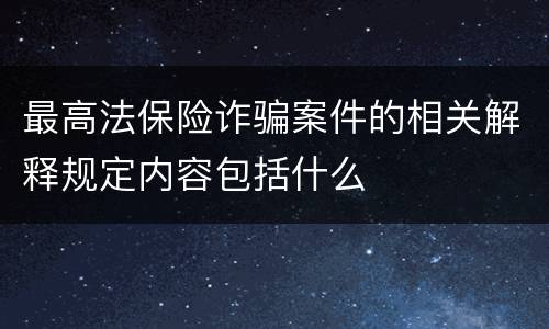 最高法保险诈骗案件的相关解释规定内容包括什么