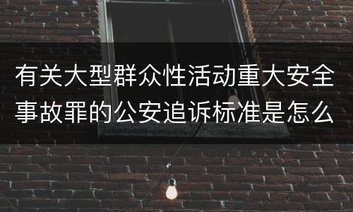 有关大型群众性活动重大安全事故罪的公安追诉标准是怎么规定