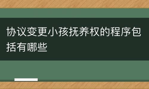 协议变更小孩抚养权的程序包括有哪些