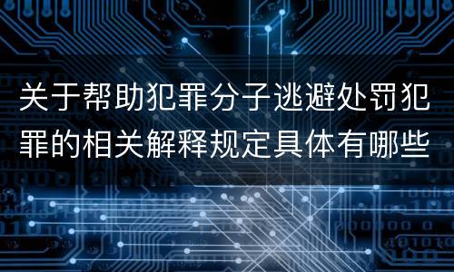 关于帮助犯罪分子逃避处罚犯罪的相关解释规定具体有哪些