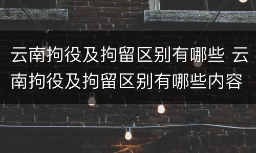 云南拘役及拘留区别有哪些 云南拘役及拘留区别有哪些内容
