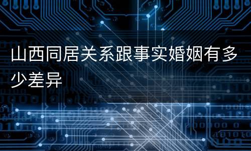 山西同居关系跟事实婚姻有多少差异