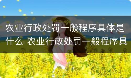 农业行政处罚一般程序具体是什么 农业行政处罚一般程序具体是什么内容