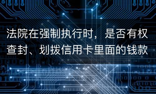 法院在强制执行时，是否有权查封、划拨信用卡里面的钱款