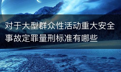 对于大型群众性活动重大安全事故定罪量刑标准有哪些