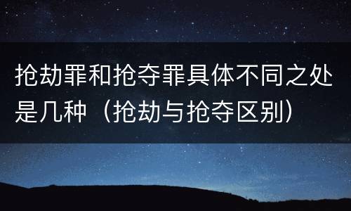 抢劫罪和抢夺罪具体不同之处是几种（抢劫与抢夺区别）