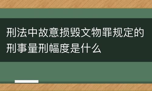 刑法中故意损毁文物罪规定的刑事量刑幅度是什么