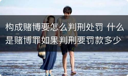 构成赌博要怎么判刑处罚 什么是赌博罪如果判刑要罚款多少?