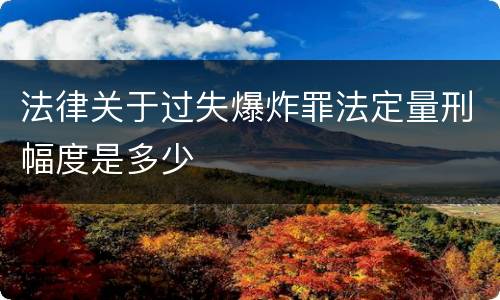 法律关于过失爆炸罪法定量刑幅度是多少
