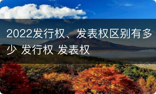 2022发行权、发表权区别有多少 发行权 发表权