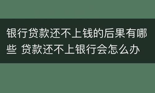 银行贷款还不上钱的后果有哪些 贷款还不上银行会怎么办