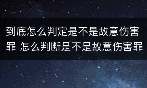 到底怎么判定是不是故意伤害罪 怎么判断是不是故意伤害罪